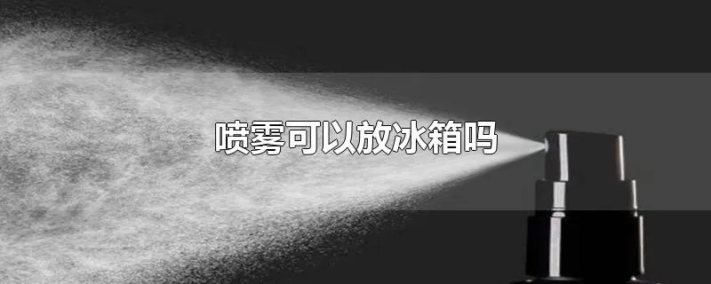 喷雾可以放冰箱吗