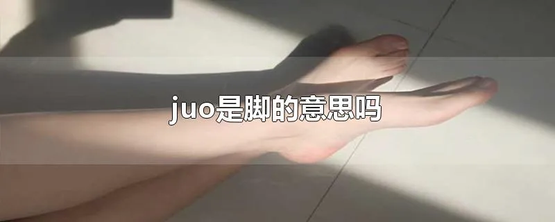 juo是脚的意思吗