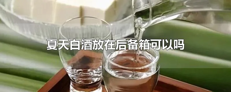 夏天白酒放在后备箱可以吗