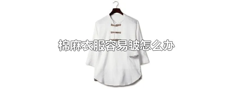 棉麻衣服容易皱怎么办