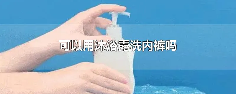 可以用沐浴露洗内裤吗