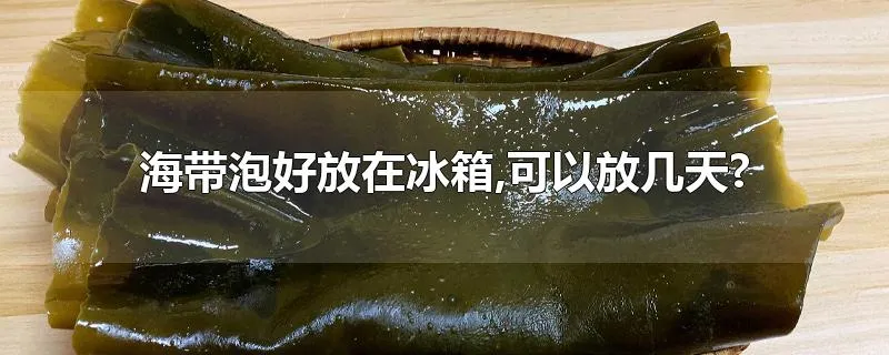 海带泡好放在冰箱,可以放几天?