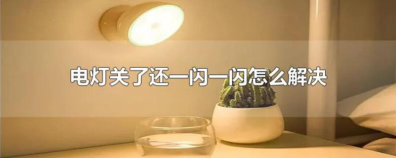 电灯关了还一闪一闪怎么解决