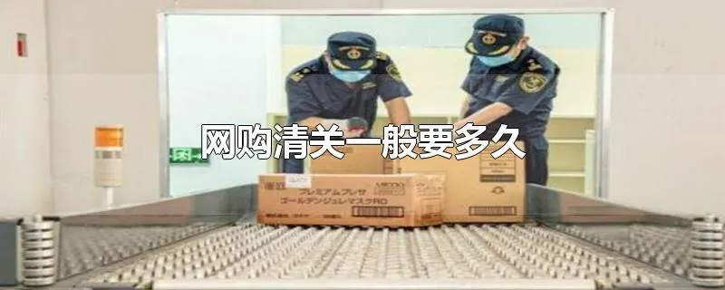 网购清关一般要多久