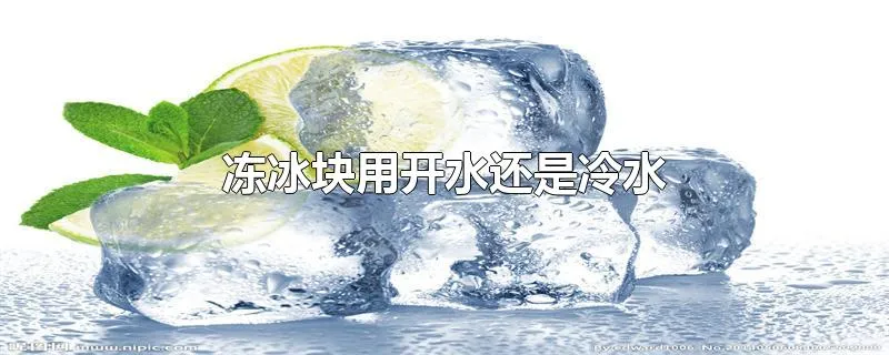 冻冰块用开水还是冷水