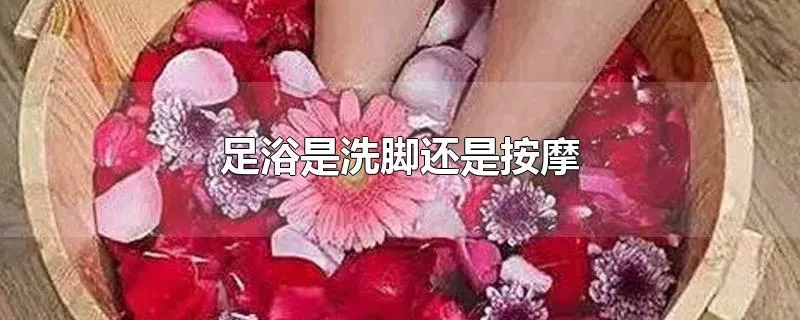 足浴是洗脚还是按摩