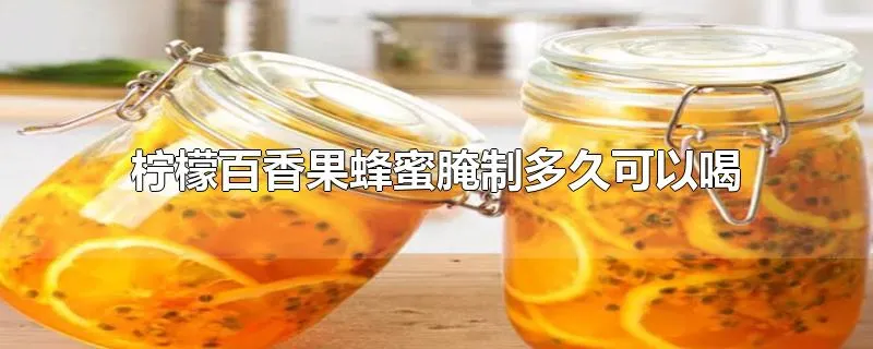 柠檬百香果蜂蜜腌制多久可以喝