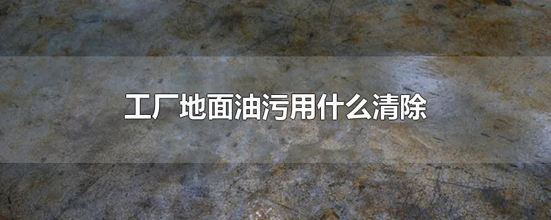 工厂地面油污用什么清除