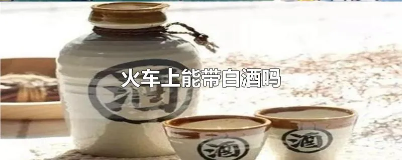 火车上能带白酒吗