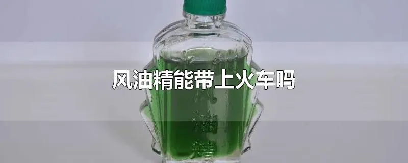 风油精能带上火车吗