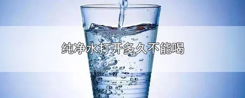 纯净水打开多久不能喝