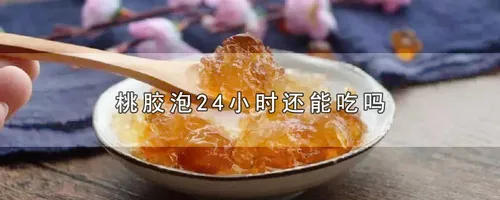 桃胶泡24小时还能吃吗