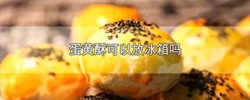 蛋黄酥可以放冰箱吗