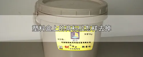 塑料盒上的商标胶怎样去掉