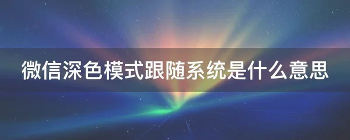 微信深色模式跟随系统是什么意思,微信颜