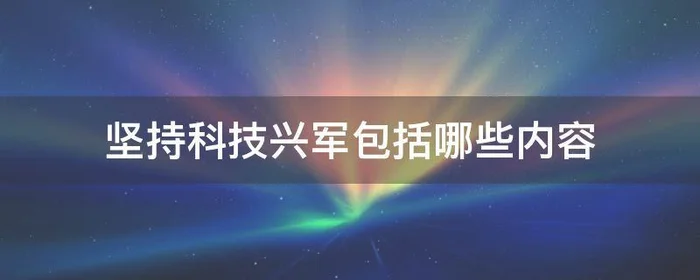 坚持科技兴军包括哪些内容,坚持科学兴军包括哪些内容