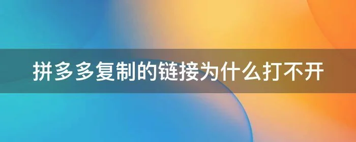 拼多多复制的链接为什么打不开