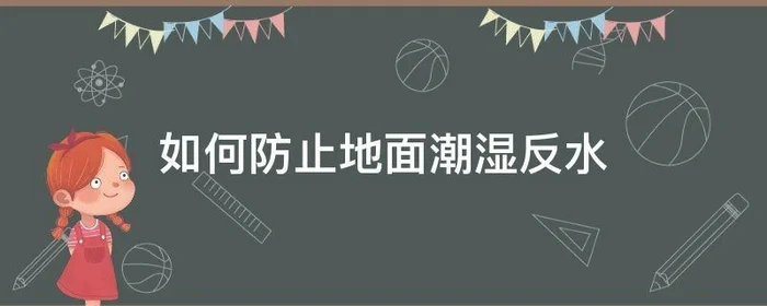 如何防止地面潮湿反水,地面潮湿出水怎么防潮