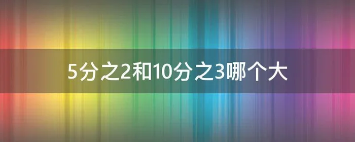 5分之2和10分之3哪个大