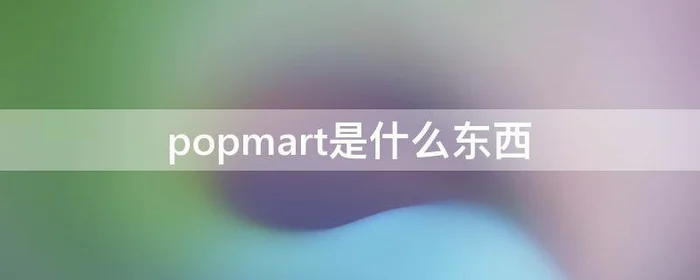 popmart是什么东西(popmart种类)