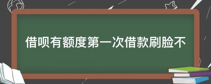 借呗有额度第一次借款刷脸不