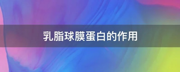 乳脂球膜蛋白的作用,乳脂球膜和乳清蛋白