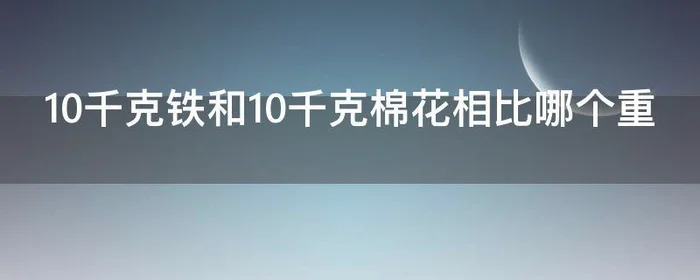 10千克铁和10千克棉花相比哪个重