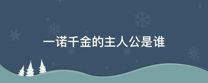 一诺千金的主人公是谁,一诺千金的主人公是谁你敬佩他吗为什么