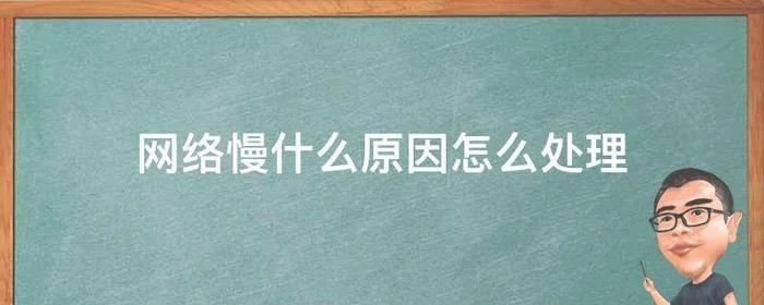 网络慢什么原因怎么处理,手机移动网络慢什么原因怎么处理