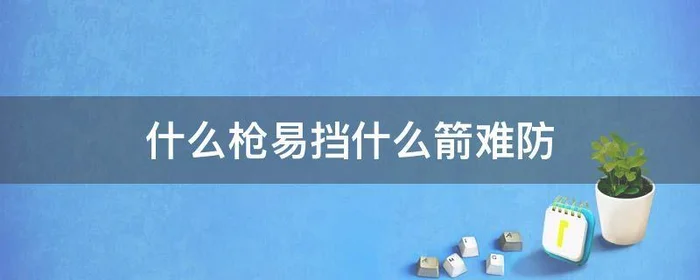 什么枪易挡什么箭难防,什么枪易挡什么箭难防明枪易挡暗箭难防