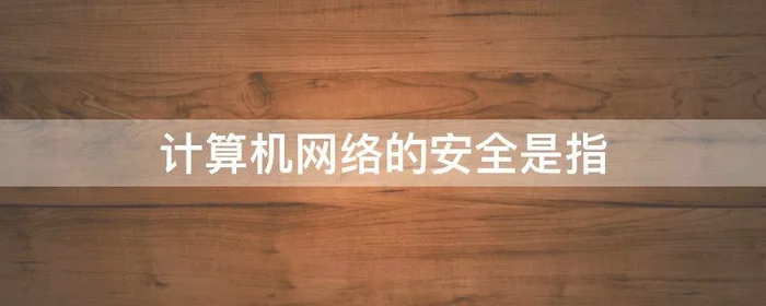 计算机网络的安全是指,计算机网络的安全是指网络设备设置环境的安全