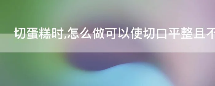 切蛋糕时,怎么做可以使切口平整且不沾