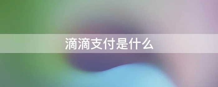 滴滴支付是什么,滴滴支付是什么平台