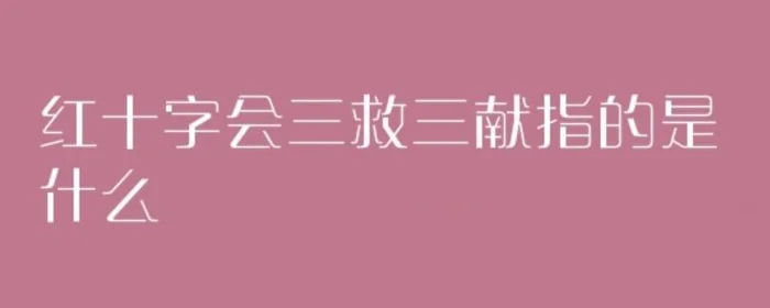 红十字会三献指什么,红十字会职责,三救三