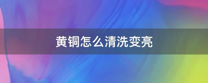 黄铜怎么清洗变亮