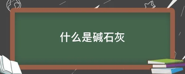 什么是碱石灰,什么是碱石灰什么是生石灰