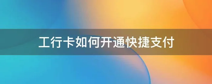 工行卡如何开通快捷支付,工商银行卡的快