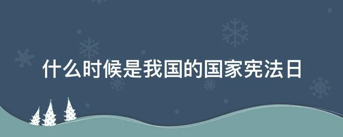 什么时候是我国的国家宪法日,我国的宪法