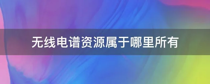 无线电谱资源属于哪里所有