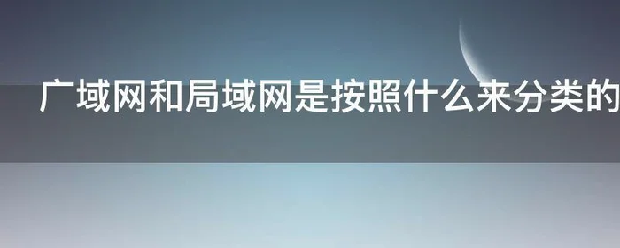 广域网和局域网是按照什么来分类的,广域网和局域网是按照什么来划分