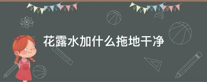 花露水加什么拖地干净,拖地花露水加啥?