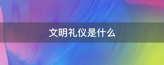 文明礼仪是什么,文明礼仪是什么短语类型